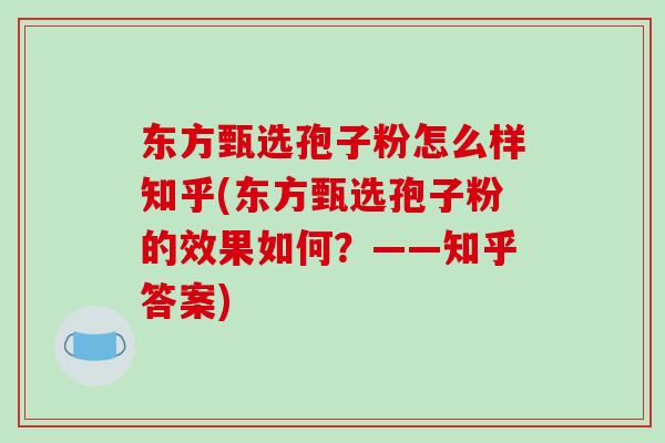 东方甄选孢子粉怎么样知乎(东方甄选孢子粉的效果如何？——知乎答案)
