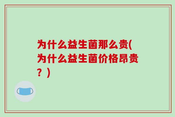 为什么益生菌那么贵(为什么益生菌价格昂贵？)