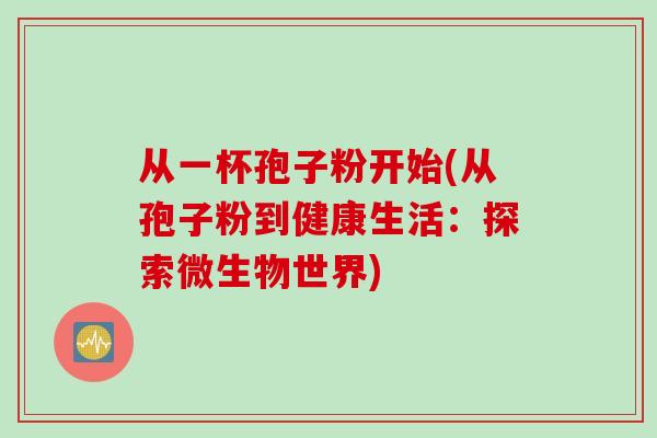 从一杯孢子粉开始(从孢子粉到健康生活：探索微生物世界)