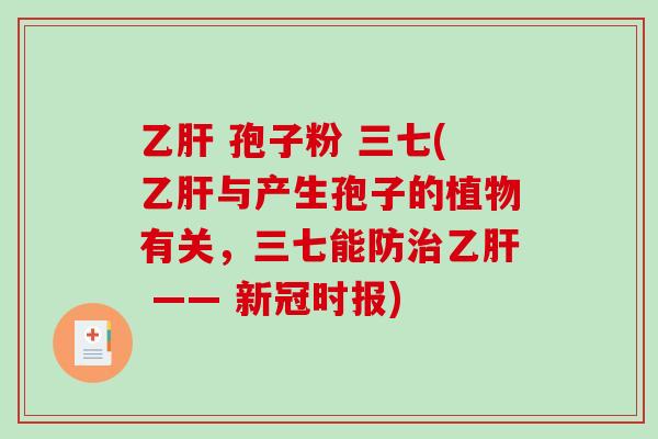 乙肝 孢子粉 三七(乙肝与产生孢子的植物有关，三七能防治乙肝 —— 新冠时报)