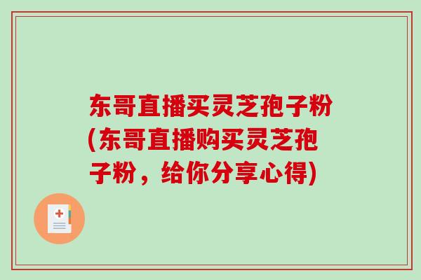东哥直播买灵芝孢子粉(东哥直播购买灵芝孢子粉，给你分享心得)