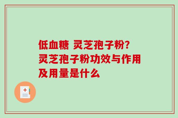 低血糖 灵芝孢子粉？灵芝孢子粉功效与作用及用量是什么