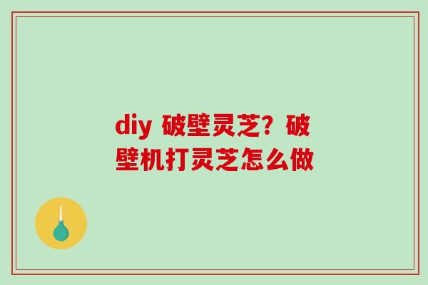 diy 破壁灵芝？破壁机打灵芝怎么做