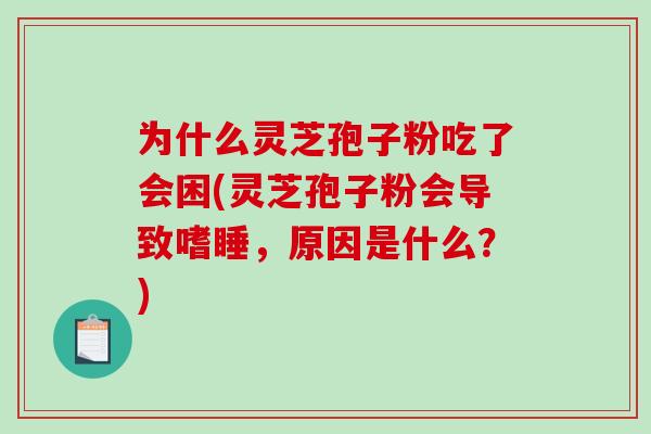 为什么灵芝孢子粉吃了会困(灵芝孢子粉会导致嗜睡，原因是什么？)