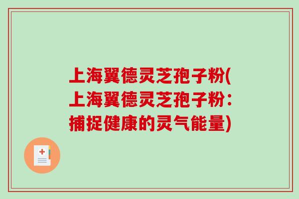 上海翼德灵芝孢子粉(上海翼德灵芝孢子粉：捕捉健康的灵气能量)