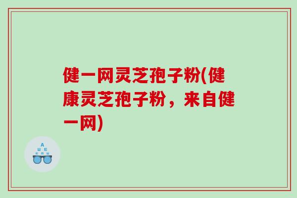 健一网灵芝孢子粉(健康灵芝孢子粉，来自健一网)