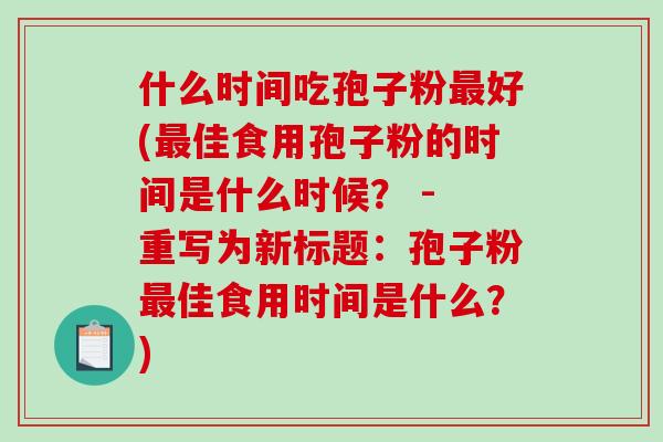 什么时间吃孢子粉最好(最佳食用孢子粉的时间是什么时候？ - 重写为新标题：孢子粉最佳食用时间是什么？)