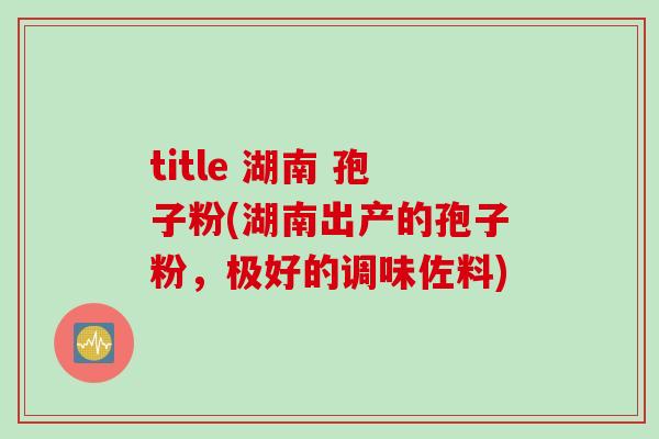 title 湖南 孢子粉(湖南出产的孢子粉，极好的调味佐料)