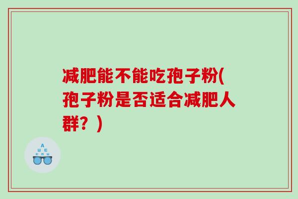 减肥能不能吃孢子粉(孢子粉是否适合减肥人群？)