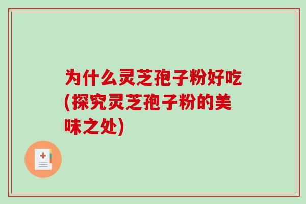 为什么灵芝孢子粉好吃(探究灵芝孢子粉的美味之处)