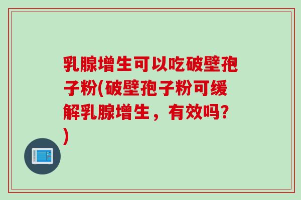 乳腺增生可以吃破壁孢子粉(破壁孢子粉可缓解乳腺增生，有效吗？)