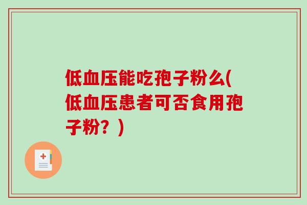 低血压能吃孢子粉么(低血压患者可否食用孢子粉？)