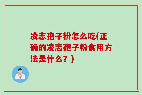 凌志孢子粉怎么吃(正确的凌志孢子粉食用方法是什么？)