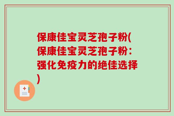 保康佳宝灵芝孢子粉(保康佳宝灵芝孢子粉：强化免疫力的绝佳选择)