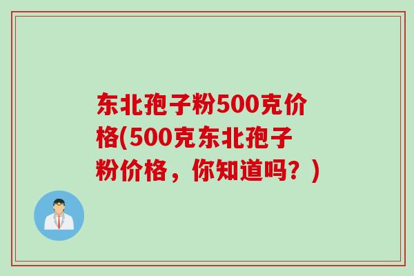 东北孢子粉500克价格(500克东北孢子粉价格，你知道吗？)