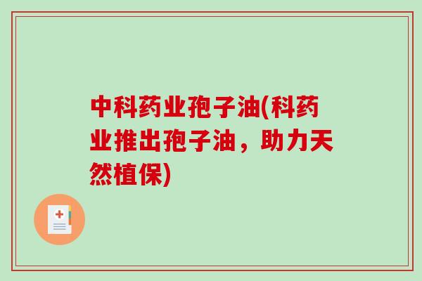 中科药业孢子油(科药业推出孢子油，助力天然植保)