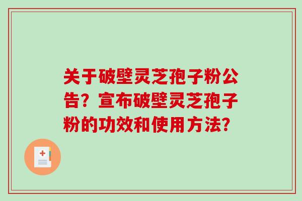 关于破壁灵芝孢子粉公告？宣布破壁灵芝孢子粉的功效和使用方法？