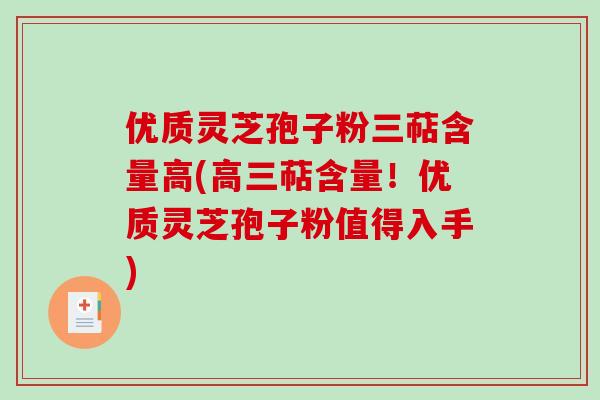 优质灵芝孢子粉三萜含量高(高三萜含量！优质灵芝孢子粉值得入手)