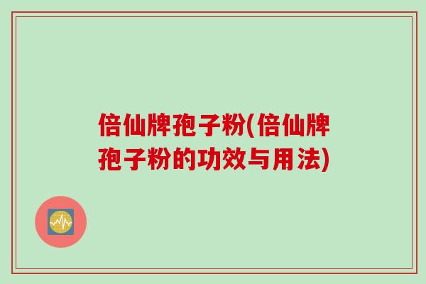 倍仙牌孢子粉(倍仙牌孢子粉的功效与用法)