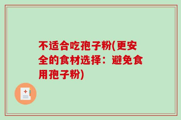不适合吃孢子粉(更安全的食材选择：避免食用孢子粉)