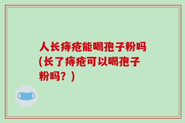 人长痔疮能喝孢子粉吗(长了痔疮可以喝孢子粉吗？)