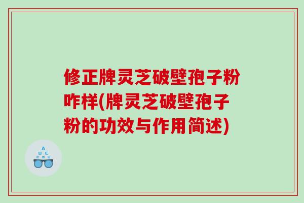 修正牌灵芝破壁孢子粉咋样(牌灵芝破壁孢子粉的功效与作用简述)