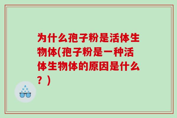 为什么孢子粉是活体生物体(孢子粉是一种活体生物体的原因是什么？)