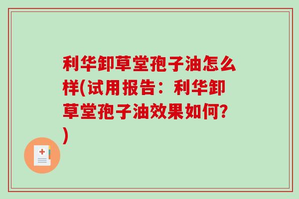 利华卸草堂孢子油怎么样(试用报告：利华卸草堂孢子油效果如何？)