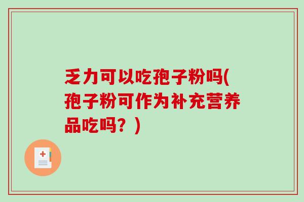 乏力可以吃孢子粉吗(孢子粉可作为补充营养品吃吗？)