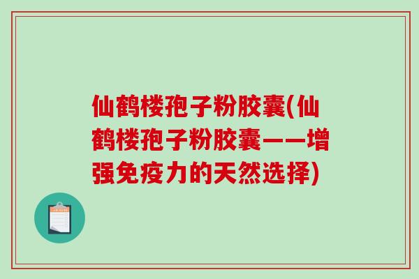 仙鹤楼孢子粉胶囊(仙鹤楼孢子粉胶囊——增强免疫力的天然选择)