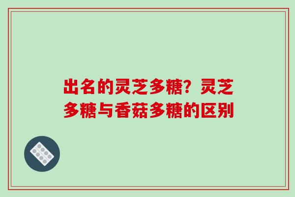 出名的灵芝多糖？灵芝多糖与香菇多糖的区别