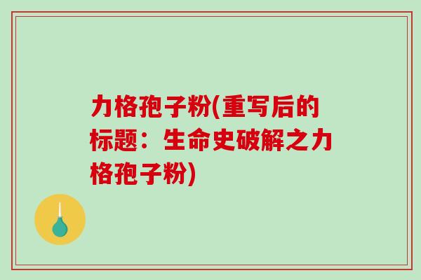 力格孢子粉(重写后的标题：生命史破解之力格孢子粉)