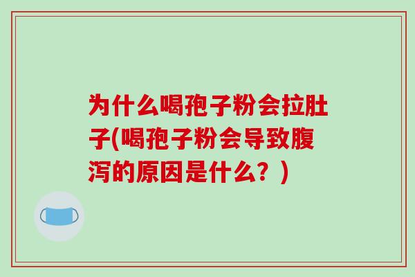 为什么喝孢子粉会拉肚子(喝孢子粉会导致腹泻的原因是什么？)