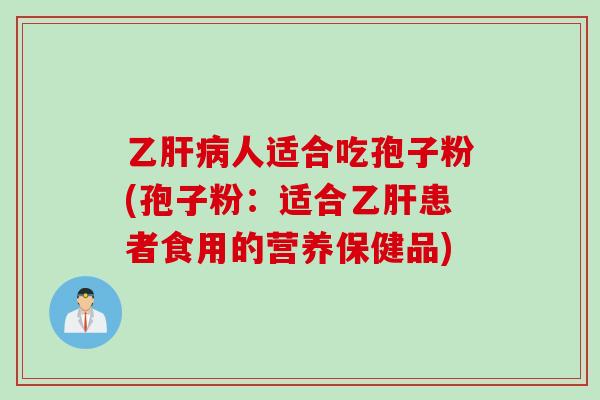 乙人适合吃孢子粉(孢子粉:适合患者食用的营养保健品) 乙人适合吃孢子粉(孢子粉:适合患者食用的营养保健品)