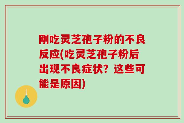 刚吃灵芝孢子粉的不良反应(吃灵芝孢子粉后出现不良症状？这些可能是原因)