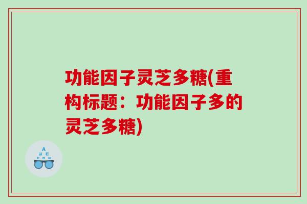 功能因子灵芝多糖(重构标题：功能因子多的灵芝多糖)
