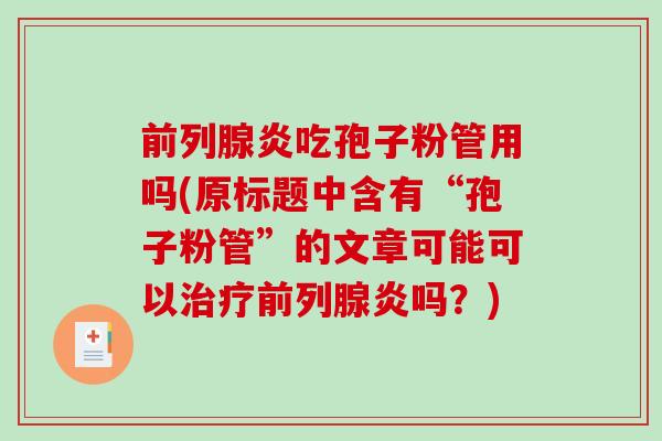 前列腺炎吃孢子粉管用吗(原标题中含有“孢子粉管”的文章可能可以治疗前列腺炎吗？)