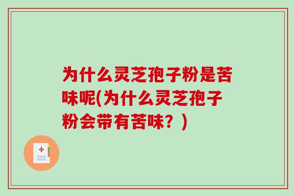 为什么灵芝孢子粉是苦味呢(为什么灵芝孢子粉会带有苦味？)