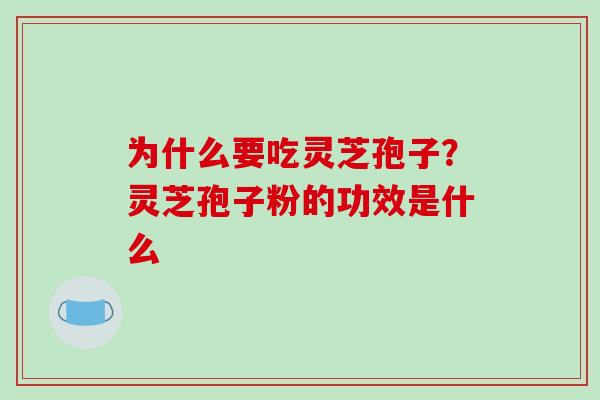 为什么要吃灵芝孢子？灵芝孢子粉的功效是什么