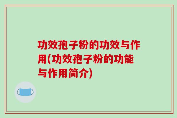 功效孢子粉的功效与作用(功效孢子粉的功能与作用简介)