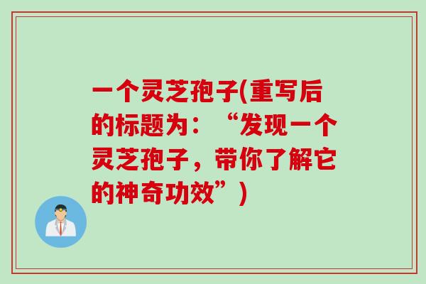 一个灵芝孢子(重写后的标题为：“发现一个灵芝孢子，带你了解它的神奇功效”)