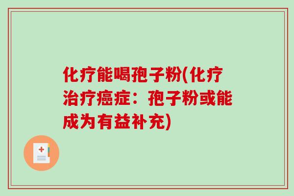 化疗能喝孢子粉(化疗治疗癌症：孢子粉或能成为有益补充)