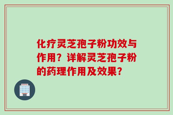 化疗灵芝孢子粉功效与作用？详解灵芝孢子粉的药理作用及效果？