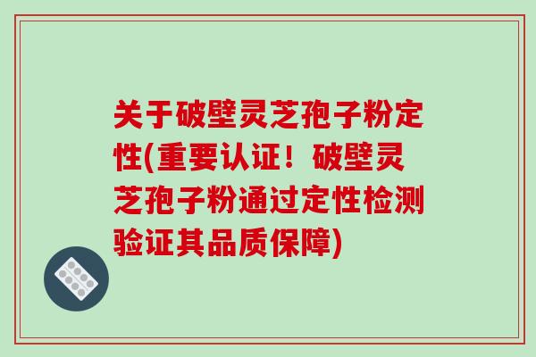 关于破壁灵芝孢子粉定性(重要认证！破壁灵芝孢子粉通过定性检测验证其品质保障)