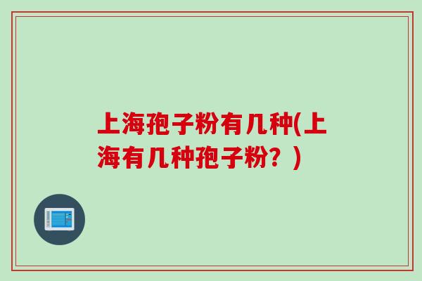 上海孢子粉有几种(上海有几种孢子粉？)