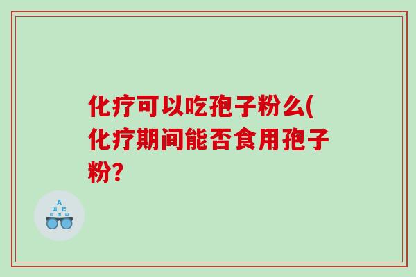 可以吃孢子粉么(期间能否食用孢子粉? 可以吃孢子粉么(期间能否食用孢子粉?