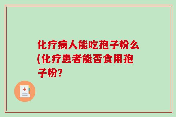 化疗病人能吃孢子粉么(化疗患者能否食用孢子粉？