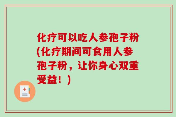 可以吃人参孢子粉(期间可食用人参孢子粉,让你身心双重受益!) 可以吃人参孢子粉(期间可食用人参孢子粉,让你身心双重受益!)