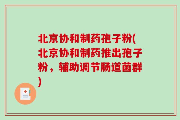 北京协和制药孢子粉(北京协和制药推出孢子粉，辅助调节肠道菌群)
