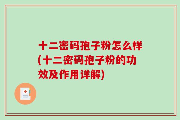 十二密码孢子粉怎么样(十二密码孢子粉的功效及作用详解)